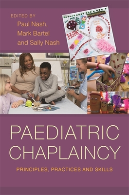 Paediatric Chaplaincy: Principles, Practices and Skills - Nash, Paul (Editor), and Nash, Sally (Editor), and Bartel, Mark (Editor)