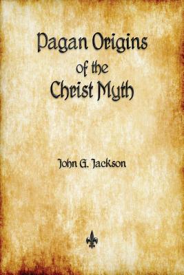 Pagan Origins of the Christ Myth - Jackson, John G