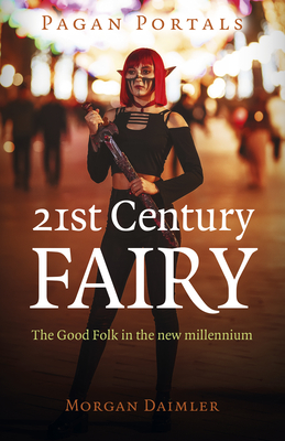 Pagan Portals - 21st Century Fairy: The Good Folk in the new millennium - Daimler, Morgan