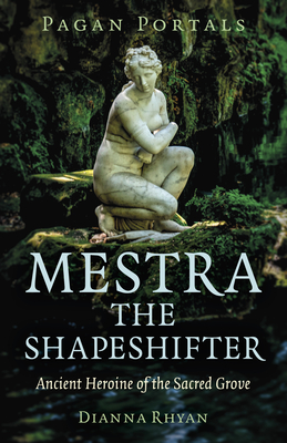 Pagan Portals - Mestra the Shapeshifter: Ancient Heroine of the Sacred Grove - Rhyan, Dianna