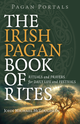 Pagan Portals - The Irish Pagan Book of Rites - Rituals and Prayers for Daily Life and Festivals - Mcloughlin, John