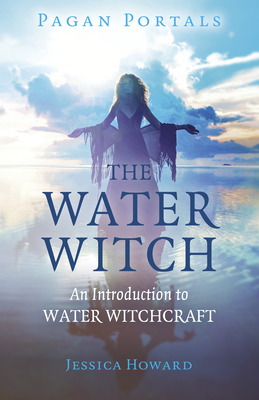 Pagan Portals - The Water Witch: An Introduction to Water Witchcraft - Howard, Jessica