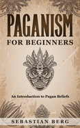 Paganism for Beginners: An Introduction to Pagan Belief