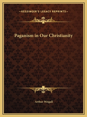 Paganism in Our Christianity - Weigall, Arthur