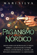 Paganismo nrdico: Desvelando los secretos de la magia nrdica, las runas del Futhark antiguo, los hechizos, el satr, los rituales chamnicos y la adivinacin