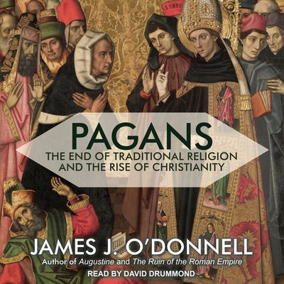 Pagans: The End of Traditional Religion and the Rise of Christianity - O'Donnell, James J, and Drummond, David (Read by)