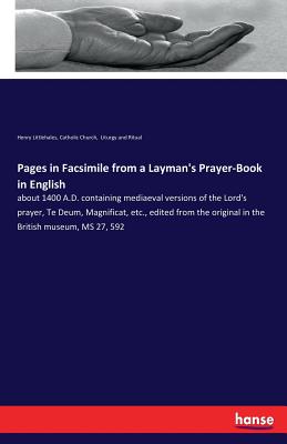 Pages in Facsimile from a Layman's Prayer-Book in English: about 1400 A.D. containing mediaeval versions of the Lord's prayer, Te Deum, Magnificat, etc., edited from the original in the British museum, MS 27, 592 - Littlehales, Henry, and Liturgy and Ritual, Catholic Church