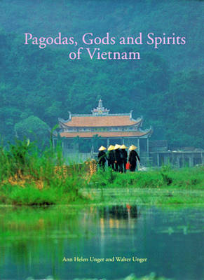 Pagodas, Gods and Spirits of Vietnam - Unger, Ann Helen, and Unger, Walter (Editor)