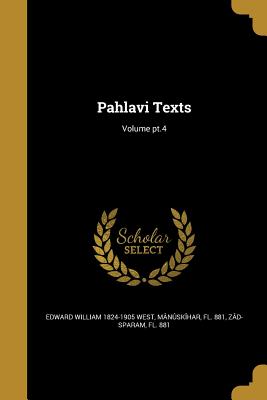 Pahlavi Texts; Volume pt.4 - West, Edward William 1824-1905, and Mnskhar, Fl 881 (Creator), and Zd-Sparam, Fl 881 (Creator)