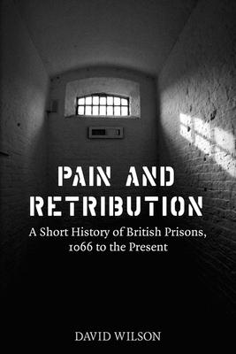 Pain and Retribution: A Short History of British Prisons 1066 to the Present - Wilson, David