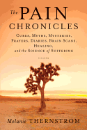 Pain Chronicles: Cures, Myths, Mysteries, Prayers, Diaries, Brain Scans, Healing, and the Science of Suffering