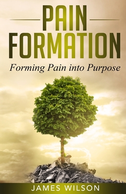 Pain Formation: Forming Pain into Purpose - Wilson, James