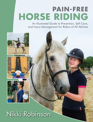 Pain-Free Horse Riding: An Illustrated Guide to Prevention, Self-Care, and Injury Management for Riders of All Abilities - Robinson, Nikki, and Barnes, John F (Foreword by)