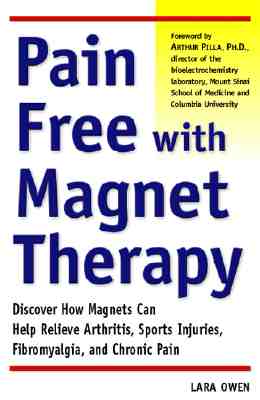 Pain-Free with Magnet Therapy: Discover How Magnets Can Help Relieve Arthritis, Sports Injuries, Fibromyalgia, and Chronic Pain - Owen, Lara