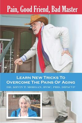 Pain, Good Friend, Bad Master: Learn New Tricks to Overcome the Pains of Aging - Morgan, Kevin Thomas
