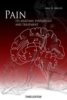 Pain: Its Anatomy, Physiology and Treatment: Third Edition - Moller Phd, Aage R