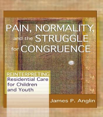 Pain, Normality, and the Struggle for Congruence: Reinterpreting Residential Care for Children and Youth - Anglin, James P