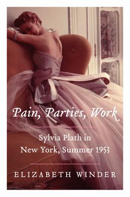Pain, Parties, Work: Sylvia Plath in New York, Summer 1953 - Winder, Elizabeth