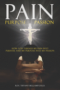 Pain, Purpose, Passion: How God Turned My Pain into Purpose and My Purpose into My Passion