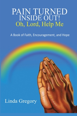 Pain Turned Inside Out, Oh, Lord, Help Me: A Book of Faith, Encouragement and Hope - Gregory, Linda