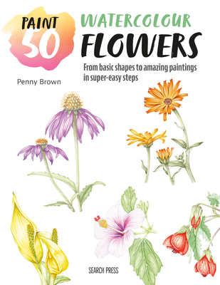 Paint 50: Watercolour Flowers: From Basic Shapes to Amazing Paintings in Super-Easy Steps - Brown, Penny