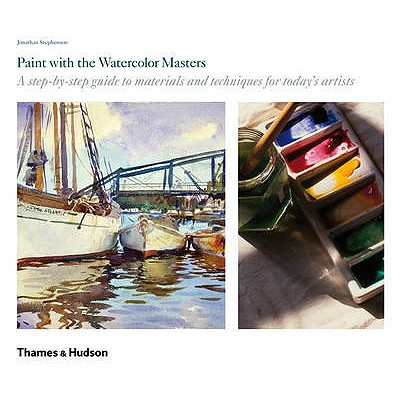 Paint with the Watercolour Masters: A step-by-step guide to materials and techniques for today's artists - Stephenson, Jonathan