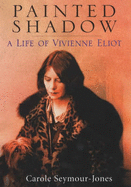 Painted Shadow: A Life of Vivienne Eliot - Seymour-Jones, Carole