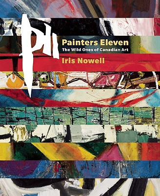 Painters Eleven: The Wild Ones of Canadian Art - Nowell, Iris