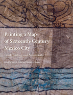 Painting a Map of Sixteenth-Century Mexico City: Land, Writing, and Native Rule