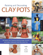 Painting and Decorating Clay Pots: 117 Step-By-Step Projects for Painting People, Animals, and Fantasy Characters on Terra Cotta Pots - Kunkel, Natalie, and Kunkel, Annette