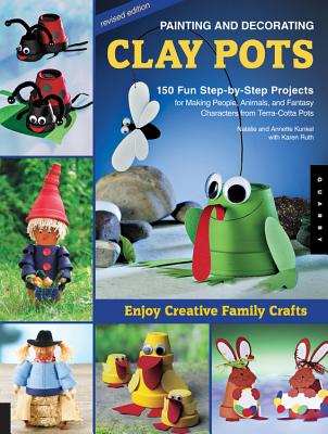 Painting and Decorating Clay Pots: 150 Fun Step-By-Step Projects for Making People, Animals, and Fantasy Characters from Terra-Cotta Pots - Kunkel, Natalie, and Ruth, Karen, and Kunkel, Annette