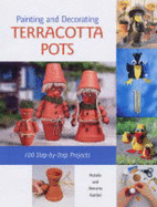 Painting and Decorating Terracotta Pots: 100 Step-by-step Projects - Kunkel, Natalie, and Kunkel, Annette