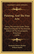 Painting, and the Fine Arts: Being the Articles Under Those Heads Contributed to the Seventh Edition of the Encyclopedia Britannica (1838)