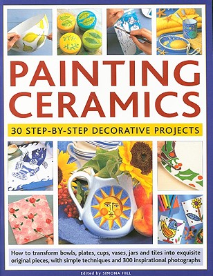 Painting Ceramics: 30 Step-By-Step Decorative Projects - Hill, Simona