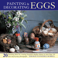 Painting & Decorating Eggs: 20 Charming Ideas for Creating Beautiful Displays Shown in More Than 130 Step-by-step Photographs