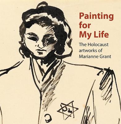 Painting for My Life: The Holocaust artworks of Marianne Grant: The Holocaust artworks of Marianne Grant - Meacock, Joanna, Dr., and Tuka, Peter, and Haase, Deborah
