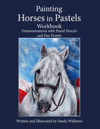 Painting Horses in Pastels Workbook: Demonstrations with Pastel Pencils and Pan Pastels