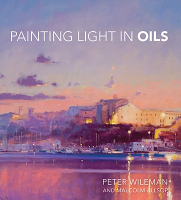 Painting Light in Oils - Wileman, Peter, and Allsop, Malcolm