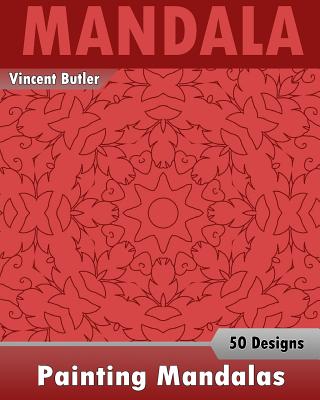 Painting Mandalas: 50 Unique Mandala Designs, Inspire Creativity, Coloring Meditation, Broader Imagination and Mandalas Patterns for Education & Teaching - Butler, Vincent
