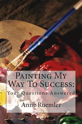 Painting My Way To Success: : Your Questions Answered - Ruemler, Anne