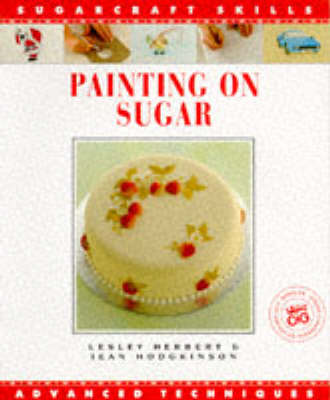 Painting on Sugar: Advanced Techniques - Herbert, Lesley, and Hodgkinson, Jean