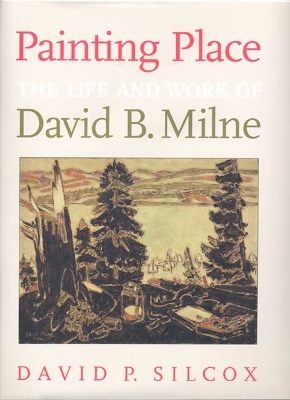 Painting Place: The Life and Work of David B. Milne - Silcox, David P