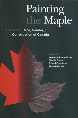 Painting the Maple: Essays on Race, Gender, and the Construction of Canada - Strong-Boag, Veronica (Editor), and Grace, Sherrill (Editor), and Anderson, Joan M. (Editor)