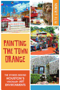 Painting the Town Orange:: The Stories Behind Houston's Visionary Art Environments