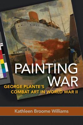 Painting War: George Plante's Combat Art in World War II - Williams, Kathleen Broome