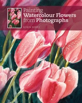 Painting Watercolour Flowers from Photographs - Berry, Robin