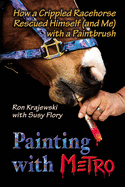 Painting with Metro: How a Crippled Racehorse Rescued Himself (and Me) with a Paintbrush