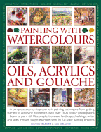 Painting with Watercolours, Oils, Acrylics and Gouache: A Complete Step-By-Step Course in Painting Techniques, from Getting Started to Achieving Excellence, with Over 1600 Photographs