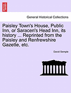 Paisley Town's House, Public Inn, or Saracen's Head Inn, Its History ... Reprinted from the Paisley and Renfrewshire Gazette, Etc. - Semple, David