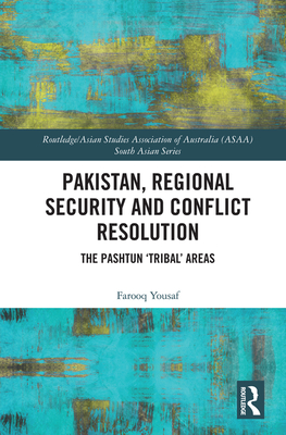 Pakistan, Regional Security and Conflict Resolution: The Pashtun 'Tribal' Areas - Yousaf, Farooq